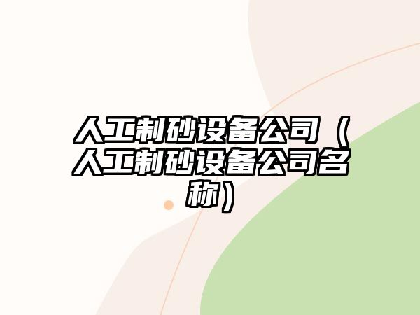 人工制砂設(shè)備公司（人工制砂設(shè)備公司名稱）