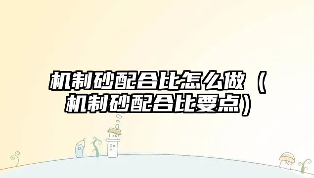 機制砂配合比怎么做（機制砂配合比要點）