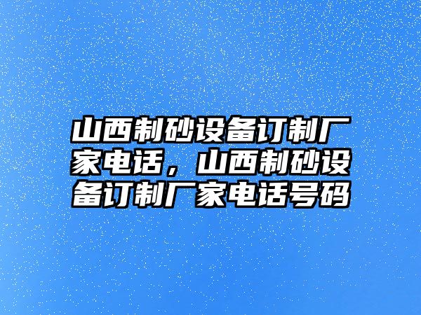 山西制砂設備訂制廠家電話，山西制砂設備訂制廠家電話號碼