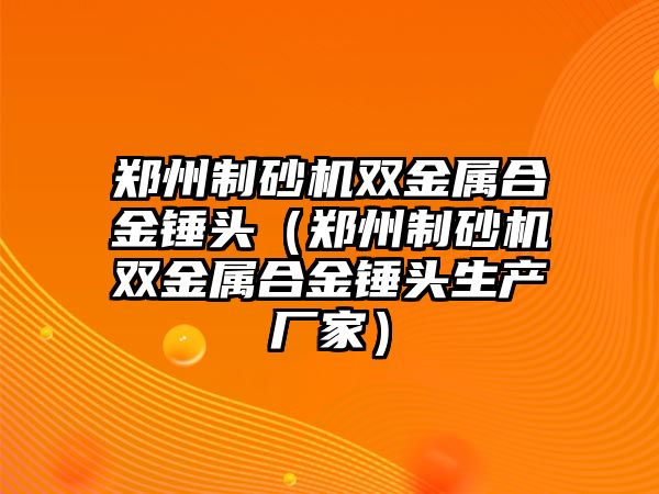 鄭州制砂機雙金屬合金錘頭（鄭州制砂機雙金屬合金錘頭生產廠家）