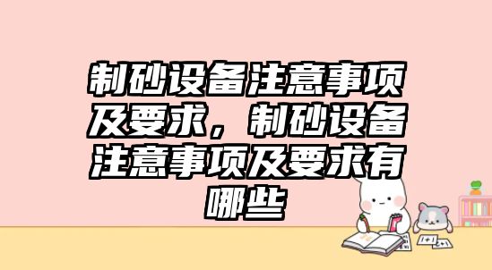 制砂設(shè)備注意事項(xiàng)及要求，制砂設(shè)備注意事項(xiàng)及要求有哪些