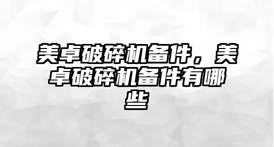 美卓破碎機備件，美卓破碎機備件有哪些