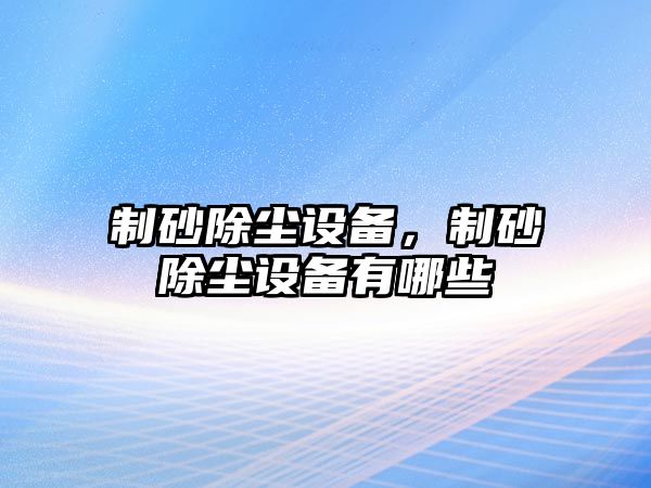 制砂除塵設備，制砂除塵設備有哪些