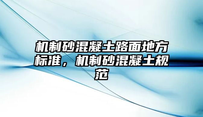 機制砂混凝土路面地方標準，機制砂混凝土規(guī)范