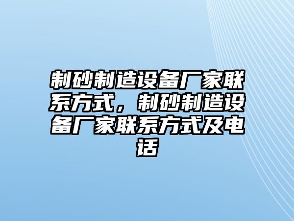 制砂制造設(shè)備廠家聯(lián)系方式，制砂制造設(shè)備廠家聯(lián)系方式及電話