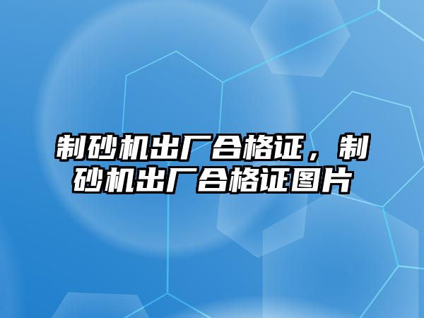 制砂機出廠合格證，制砂機出廠合格證圖片