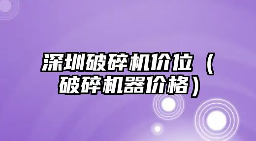 深圳破碎機價位（破碎機器價格）