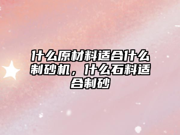 什么原材料適合什么制砂機，什么石料適合制砂