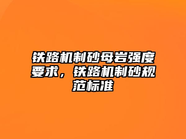 鐵路機制砂母巖強度要求，鐵路機制砂規范標準