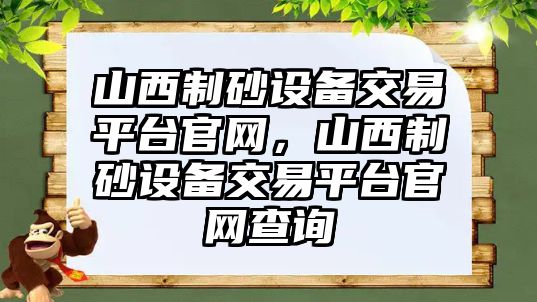 山西制砂設備交易平臺官網，山西制砂設備交易平臺官網查詢