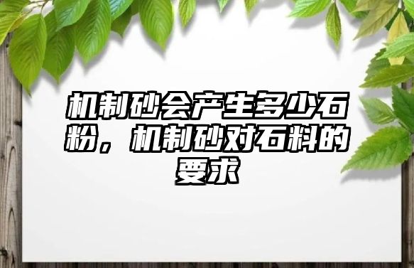 機制砂會產生多少石粉，機制砂對石料的要求