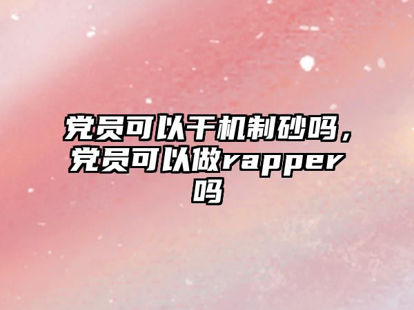 黨員可以干機(jī)制砂嗎，黨員可以做rapper嗎