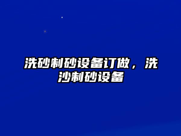 洗砂制砂設備訂做，洗沙制砂設備