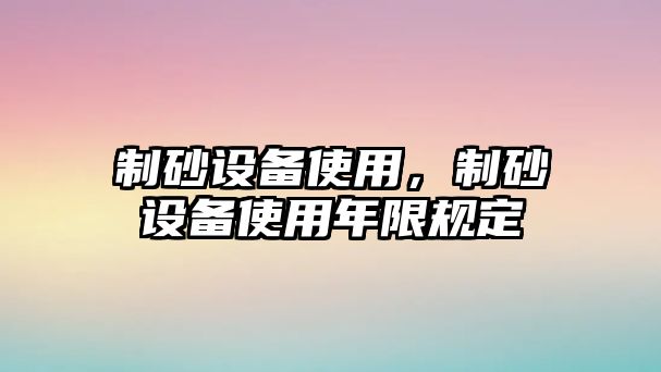 制砂設備使用，制砂設備使用年限規定