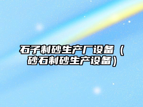 石子制砂生產廠設備（砂石制砂生產設備）