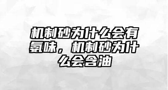 機(jī)制砂為什么會(huì)有氨味，機(jī)制砂為什么會(huì)含油