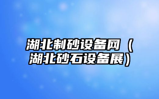 湖北制砂設備網(wǎng)（湖北砂石設備展）