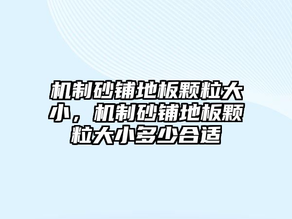 機制砂鋪地板顆粒大小，機制砂鋪地板顆粒大小多少合適