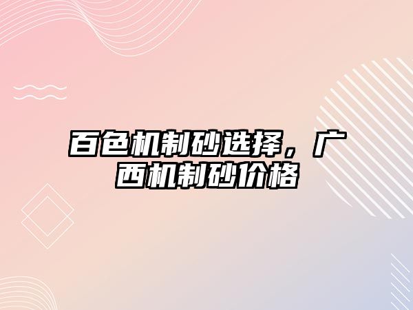 百色機制砂選擇，廣西機制砂價格