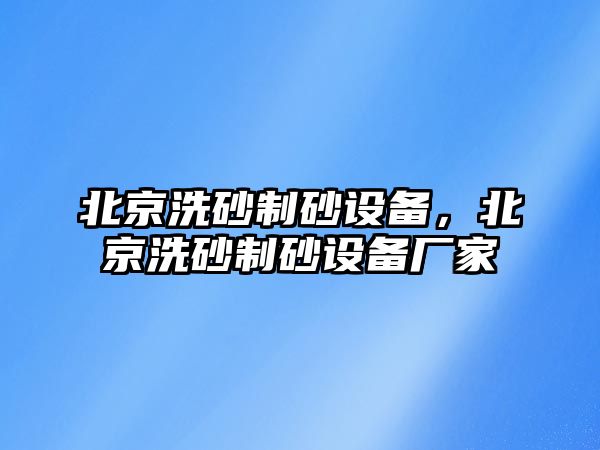 北京洗砂制砂設備，北京洗砂制砂設備廠家