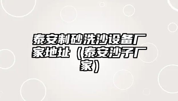 泰安制砂洗沙設備廠家地址（泰安沙子廠家）