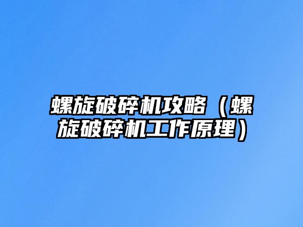 螺旋破碎機攻略（螺旋破碎機工作原理）