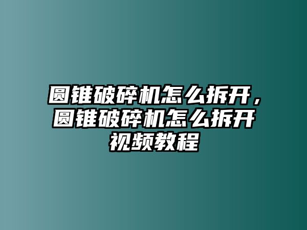 圓錐破碎機怎么拆開，圓錐破碎機怎么拆開視頻教程