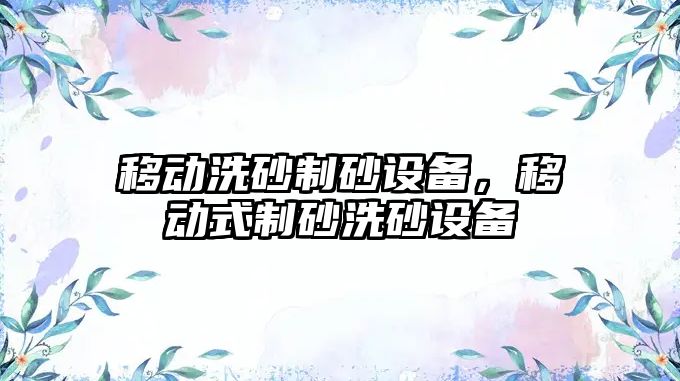 移動洗砂制砂設備，移動式制砂洗砂設備