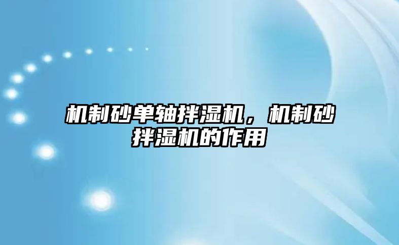 機制砂單軸拌濕機，機制砂拌濕機的作用