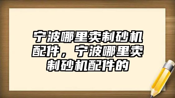 寧波哪里賣制砂機配件，寧波哪里賣制砂機配件的