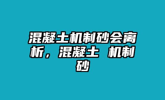 混凝土機(jī)制砂會(huì)離析，混凝土 機(jī)制砂