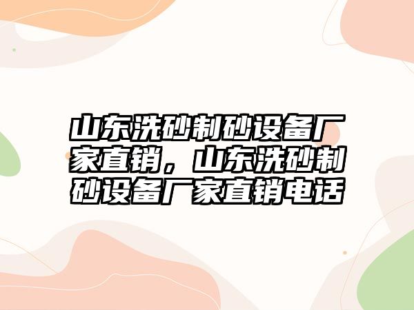 山東洗砂制砂設(shè)備廠家直銷，山東洗砂制砂設(shè)備廠家直銷電話