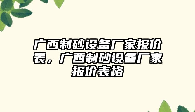 廣西制砂設備廠家報價表，廣西制砂設備廠家報價表格