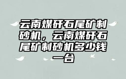 云南煤矸石尾礦制砂機，云南煤矸石尾礦制砂機多少錢一臺