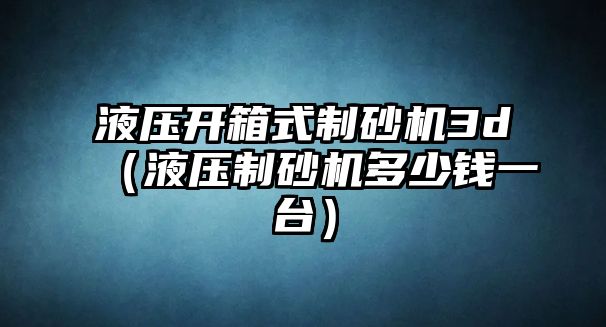 液壓開箱式制砂機3d（液壓制砂機多少錢一臺）