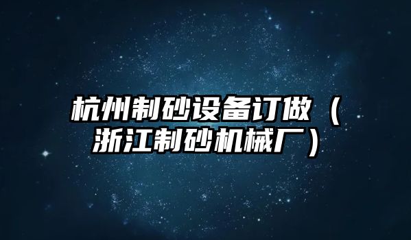 杭州制砂設備訂做（浙江制砂機械廠）