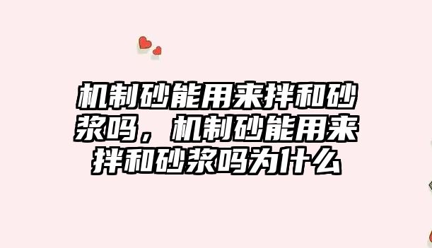 機制砂能用來拌和砂漿嗎，機制砂能用來拌和砂漿嗎為什么