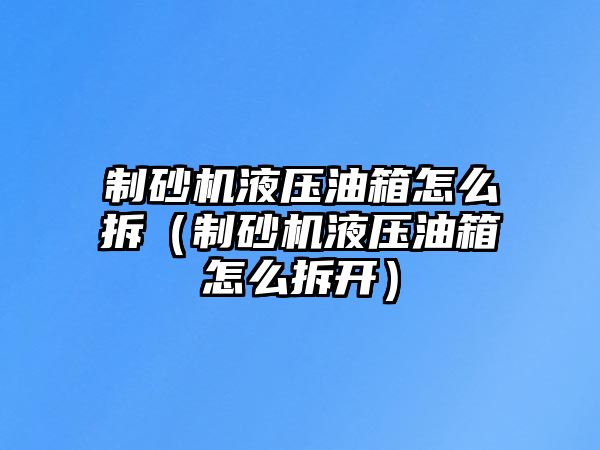 制砂機液壓油箱怎么拆（制砂機液壓油箱怎么拆開）