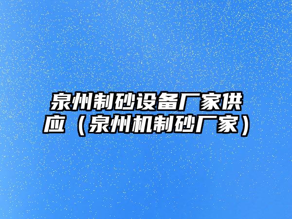 泉州制砂設備廠家供應（泉州機制砂廠家）