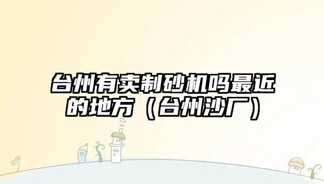 臺州有賣制砂機嗎最近的地方（臺州沙廠）