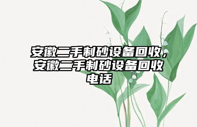 安徽二手制砂設(shè)備回收，安徽二手制砂設(shè)備回收電話