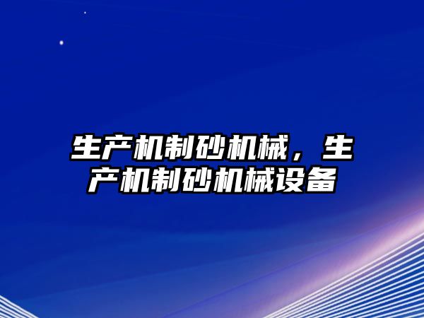 生產機制砂機械，生產機制砂機械設備