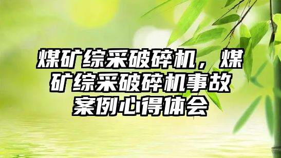 煤礦綜采破碎機，煤礦綜采破碎機事故案例心得體會