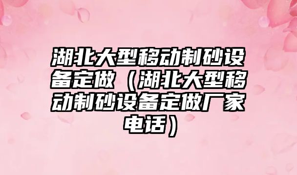 湖北大型移動制砂設備定做（湖北大型移動制砂設備定做廠家電話）