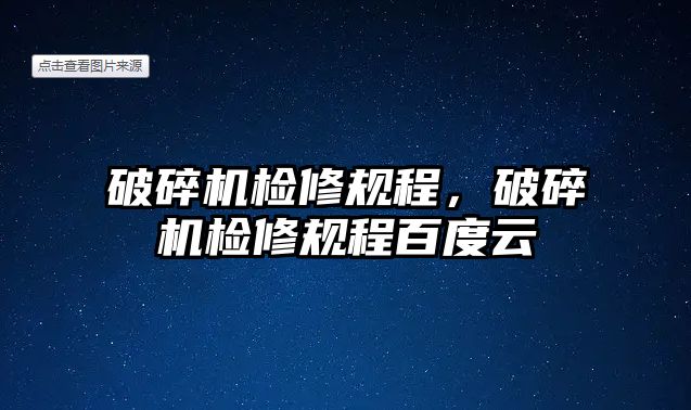 破碎機檢修規程，破碎機檢修規程百度云