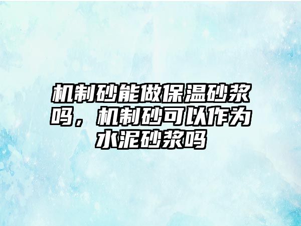 機制砂能做保溫砂漿嗎，機制砂可以作為水泥砂漿嗎