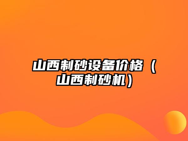 山西制砂設備價格（山西制砂機）