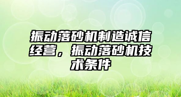 振動落砂機制造誠信經營，振動落砂機技術條件