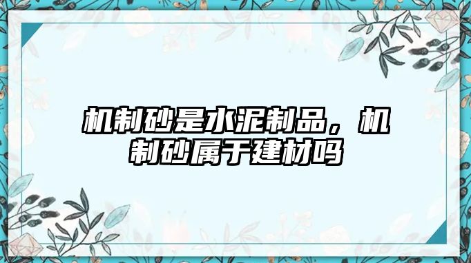 機制砂是水泥制品，機制砂屬于建材嗎