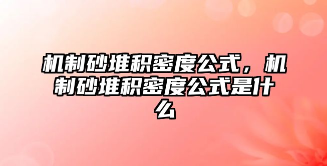 機(jī)制砂堆積密度公式，機(jī)制砂堆積密度公式是什么